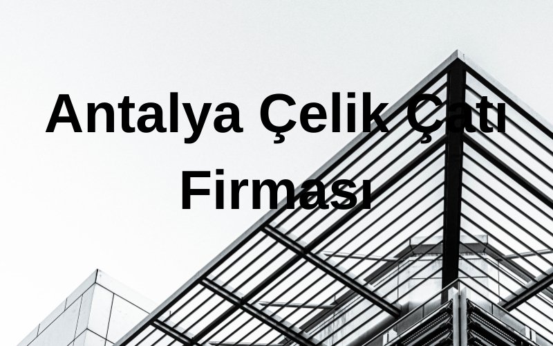 Antalya çelik çatı firması