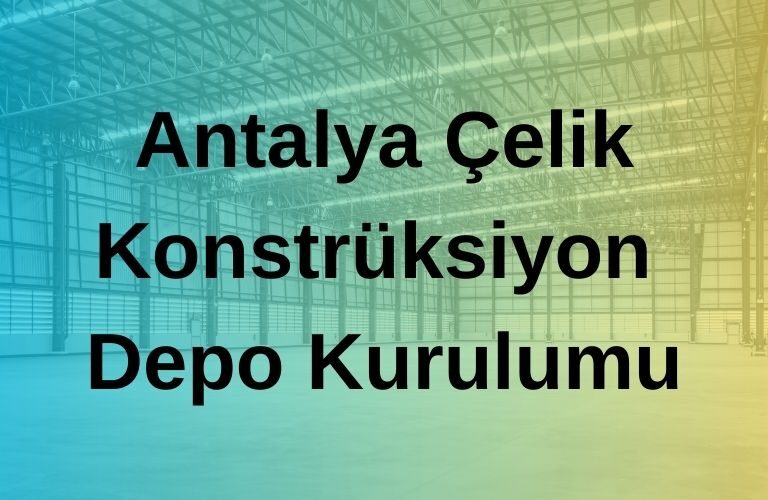 Antalya Çelik Konstrüksiyon Depo Kurulumu Firması